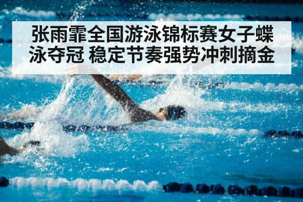 张雨霏全国游泳锦标赛女子蝶泳夺冠 稳定节奏强势冲刺摘金
